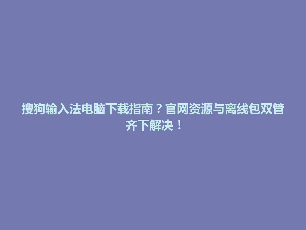搜狗输入法电脑下载指南?官网资源与离线包双管齐下解决! 搜狗输入法电脑下载指南?官网资源与离线包双管齐下解决! 一