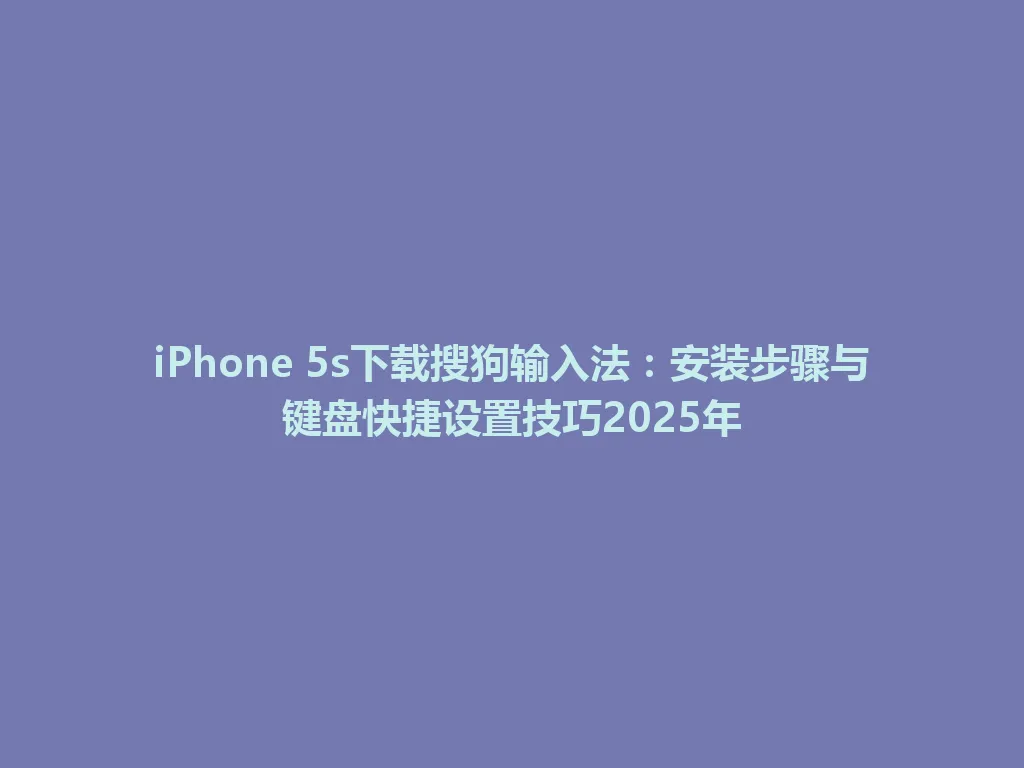 iPhone 5s下载搜狗输入法:安装步骤与键盘快捷设置技巧2025年 iPhone 5s下载搜狗输入法:安装步骤与键盘快捷设置技巧2025年 一