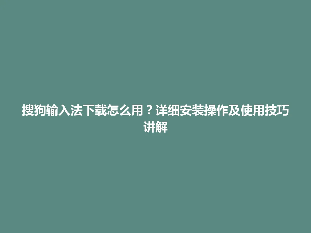 搜狗输入法下载怎么用?详细安装操作及使用技巧讲解 搜狗输入法下载怎么用?详细安装操作及使用技巧讲解 一