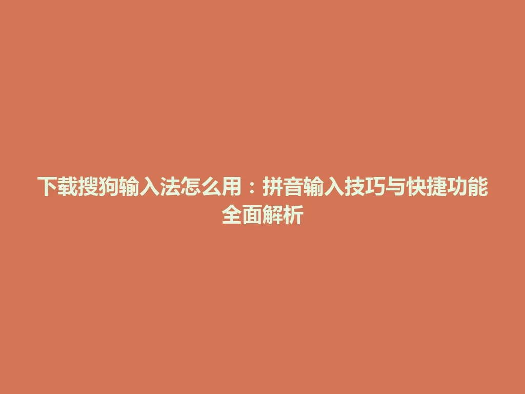 下载搜狗输入法怎么用：拼音输入技巧与快捷功能全面解析 一