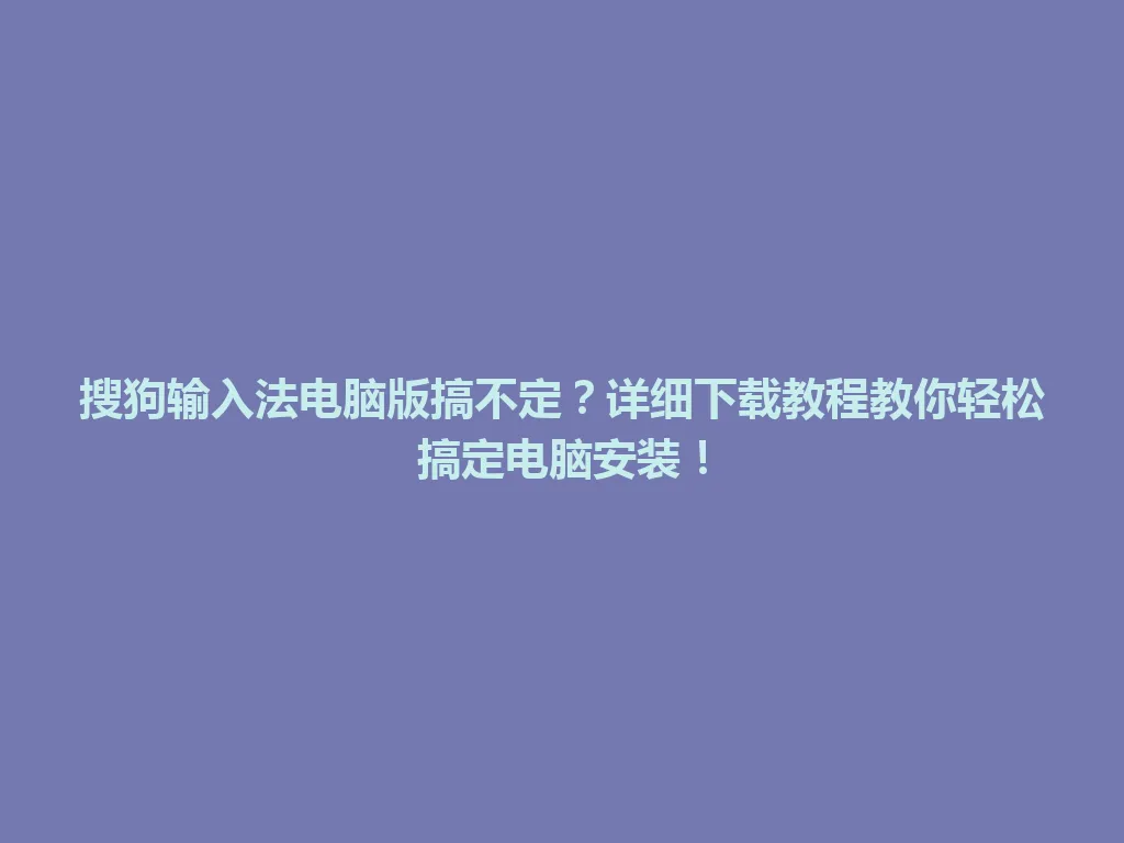 搜狗输入法电脑版搞不定?详细下载教程教你轻松搞定电脑安装! 搜狗输入法电脑版搞不定?详细下载教程教你轻松搞定电脑安装! 一