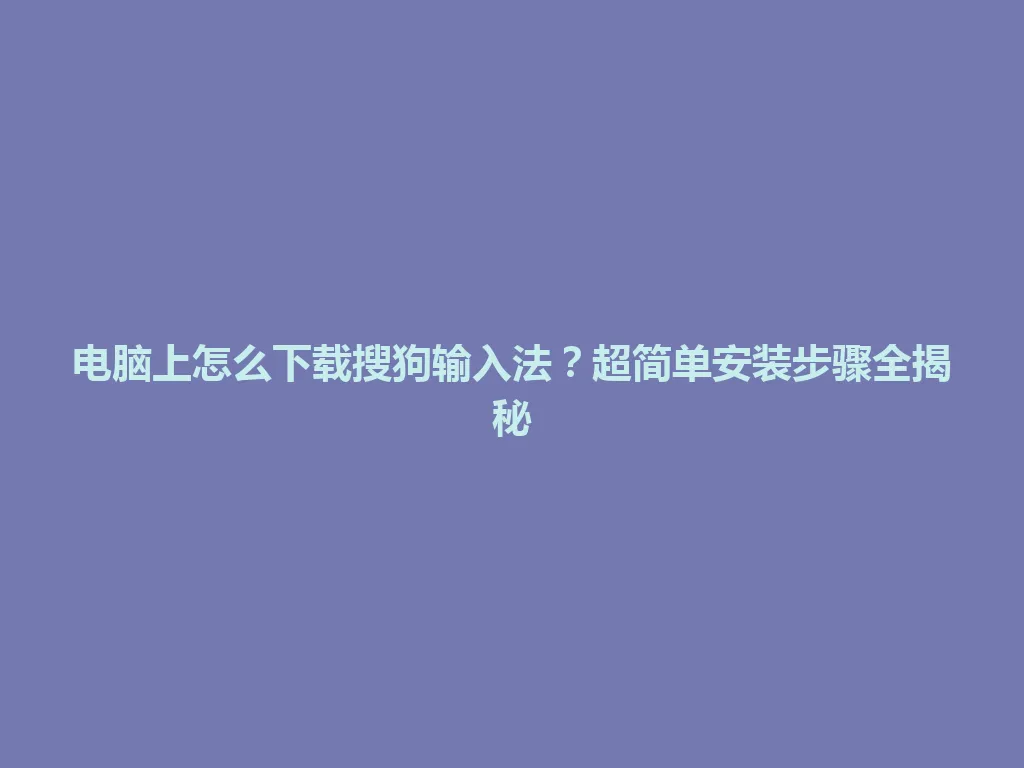 电脑上怎么下载搜狗输入法?超简单安装步骤全揭秘 电脑上怎么下载搜狗输入法?超简单安装步骤全揭秘 一