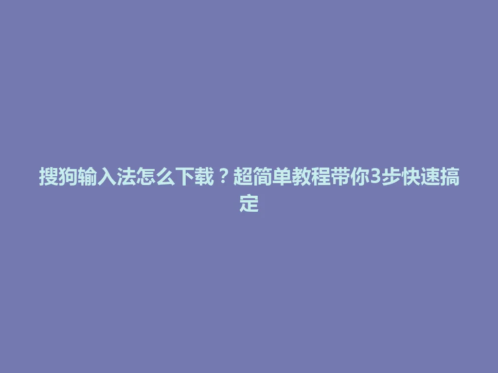 搜狗输入法怎么下载?超简单教程带你3步快速搞定 搜狗输入法怎么下载?超简单教程带你3步快速搞定 一