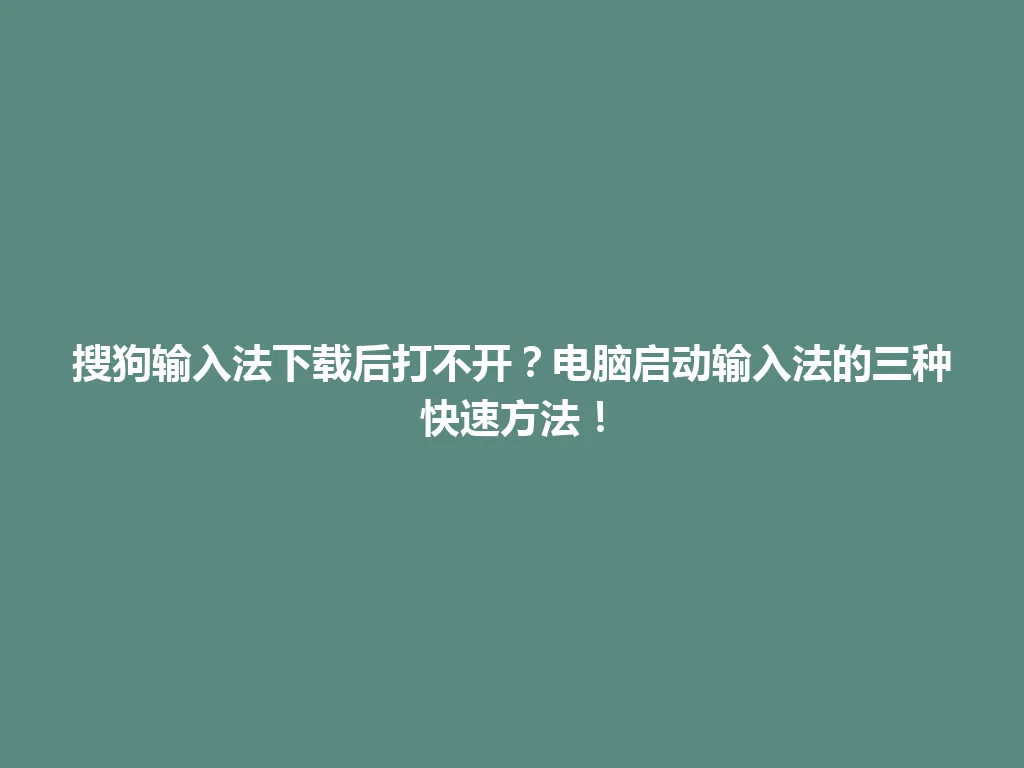 搜狗输入法下载后打不开？电脑启动输入法的三种快速方法！ 一
