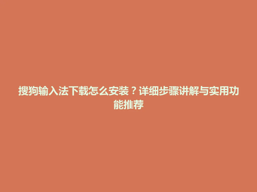 搜狗输入法下载怎么安装？详细步骤讲解与实用功能推荐 一