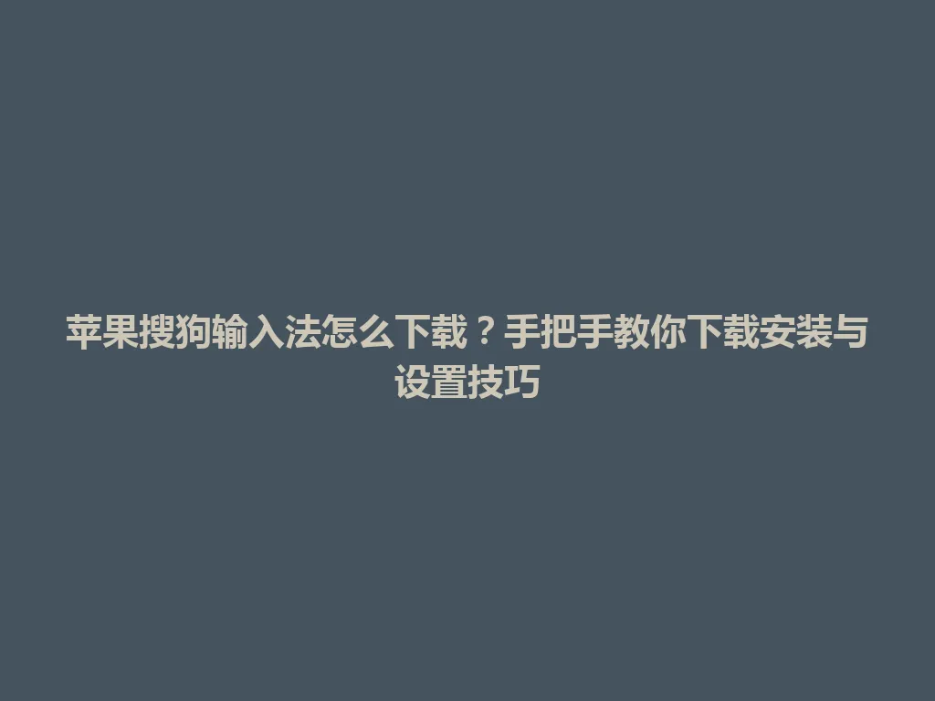 苹果搜狗输入法怎么下载？手把手教你下载安装与设置技巧 一