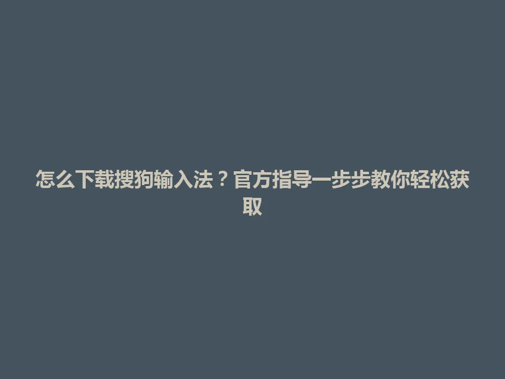 怎么下载搜狗输入法?官方指导一步步教你轻松获取 怎么下载搜狗输入法?官方指导一步步教你轻松获取 一