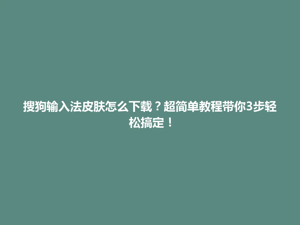 搜狗输入法皮肤怎么下载？超简单教程带你3步轻松搞定！ 一