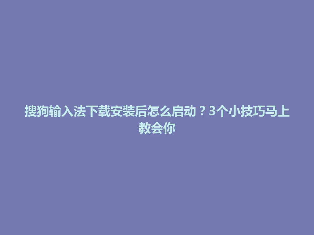 搜狗输入法下载安装后怎么启动?3个小技巧马上教会你 搜狗输入法下载安装后怎么启动?3个小技巧马上教会你 一